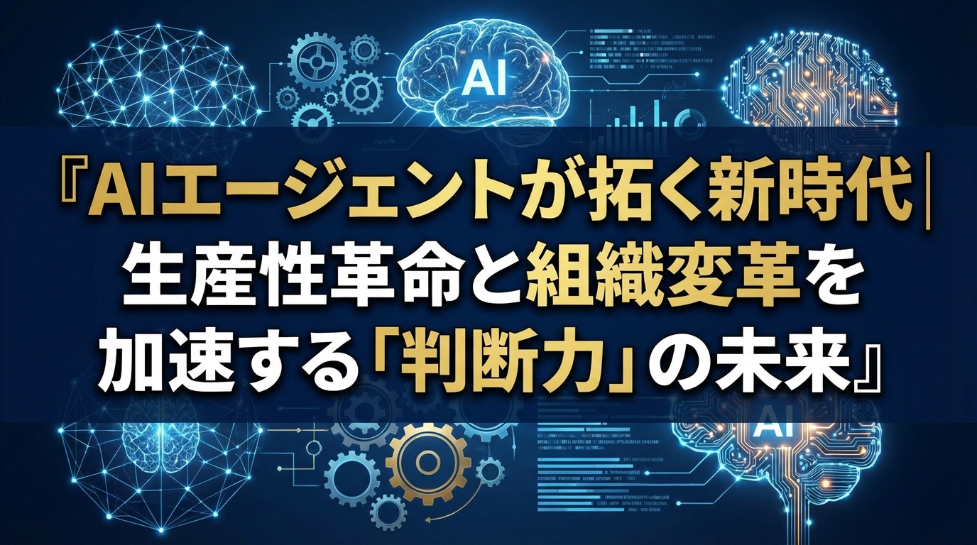 AIエージェントが拓く新時代｜生産性革命と組織変革を加速する「判断力」の未来