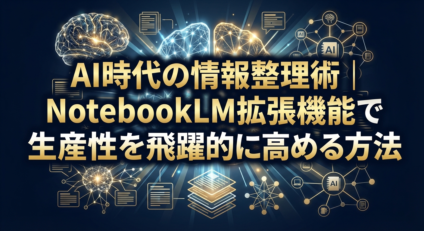 AI時代の情報整理術｜NotebookLM拡張機能で生産性を飛躍的に高める方法