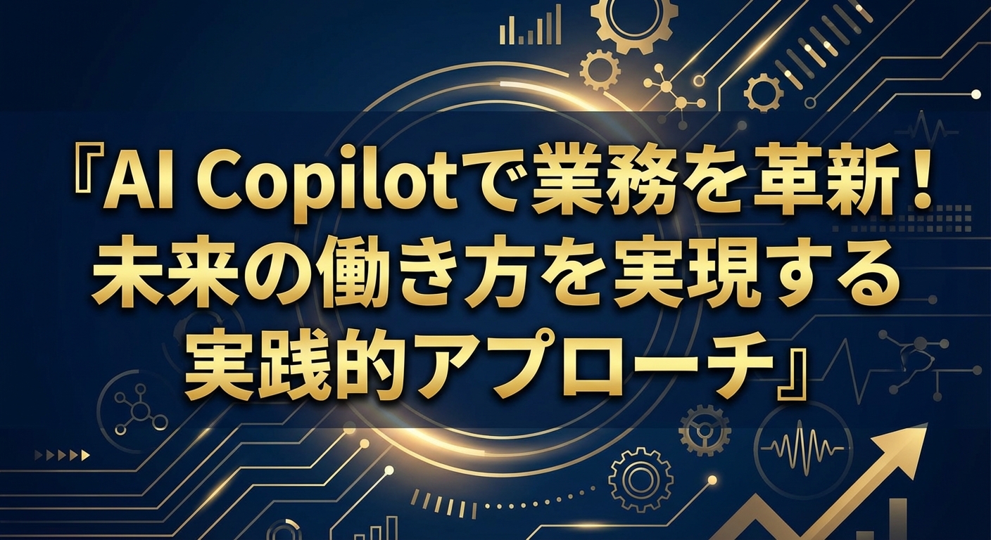 AI Copilotで業務を革新！未来の働き方を実現する実践的アプローチ