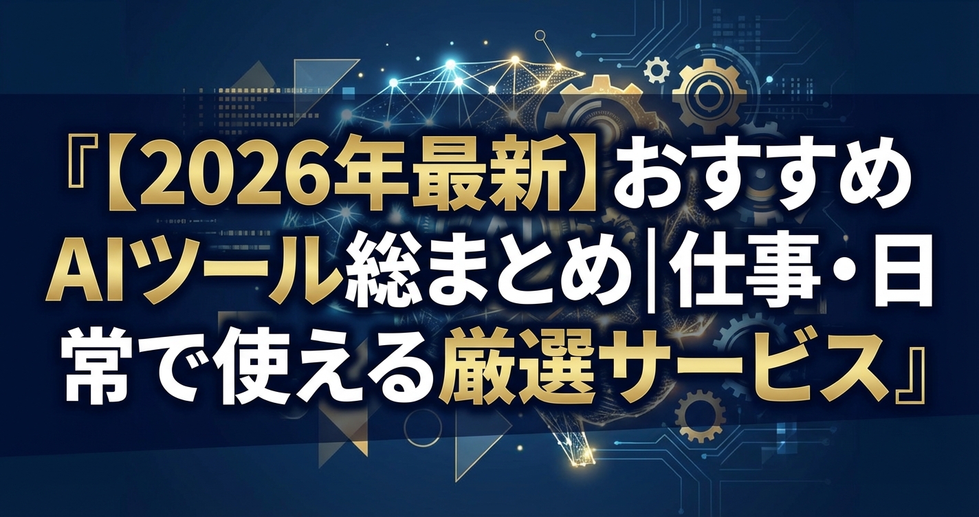 【2026年最新】おすすめAIツール総まとめ｜仕事・日常で使える厳選サービス