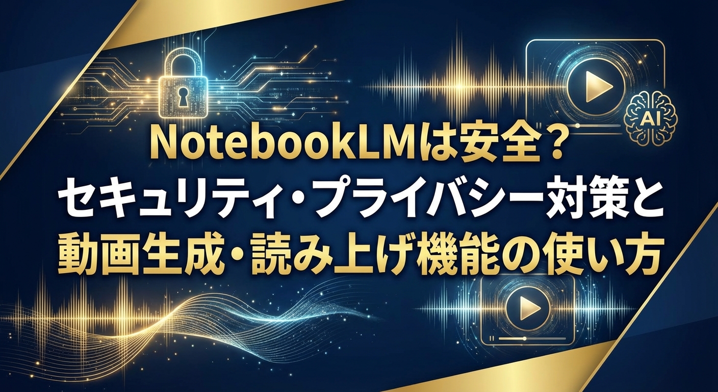 NotebookLMは安全？セキュリティ・プライバシー対策と動画生成・読み上げ機能の使い方